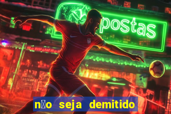 n茫o seja demitido como ganhar na loteria